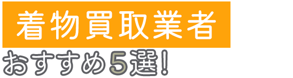 着物買取業者おすすめ5選!口コミや評判をもとに徹底比較